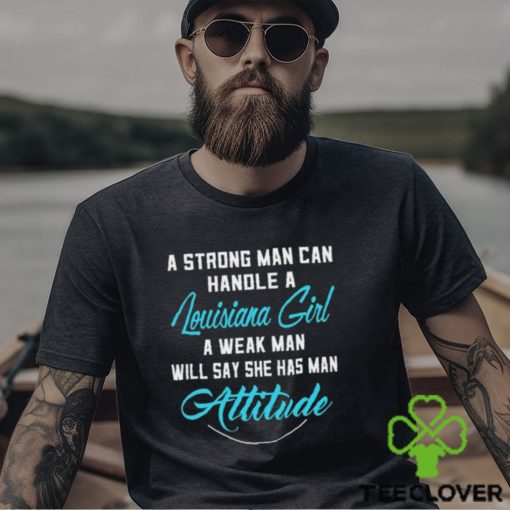 A Strong Man Can Handle A Louisiana Girl A Weak Man Will Say She Has Man Attitude T Shirts