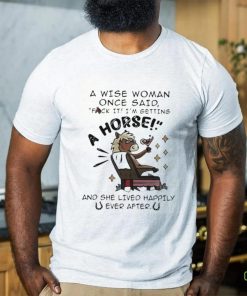 A Wise Woman Once Said Fuck It Im Getting A Horse Shirt