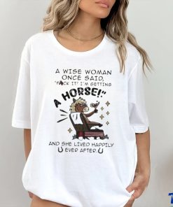 A Wise Woman Once Said Fuck It Im Getting A Horse Shirt 1 A Wise Woman Once Said Fuck It Im Getting A Horse Shirt