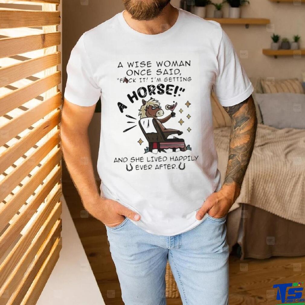 A Wise Woman Once Said Fuck It Im Getting A Horse Shirt A Wise Woman Once Said Fuck It Im Getting A Horse Shirt