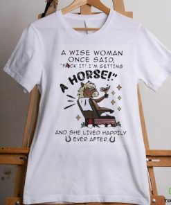 A Wise Woman Once Said Fuck It Im Getting A Horse Shirt 3 A Wise Woman Once Said Fuck It Im Getting A Horse Shirt