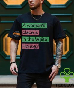 A Womans Place Is In The White House T Shirt 1 A Womans Place Is In The White House T Shirt