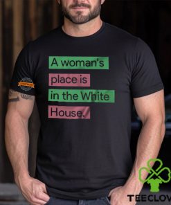 A Womans Place Is In The White House T Shirt 2 A Womans Place Is In The White House T Shirt
