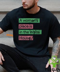 A Womans Place Is In The White House T Shirt 3 A Womans Place Is In The White House T Shirt