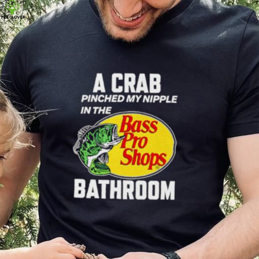 A crab pinched my nipple in the bass pro shop bathroom shirt