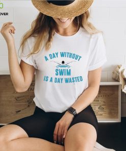 A day without swim is a day wasted shirt