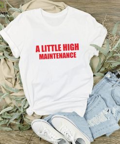 A little high maintenance shirt