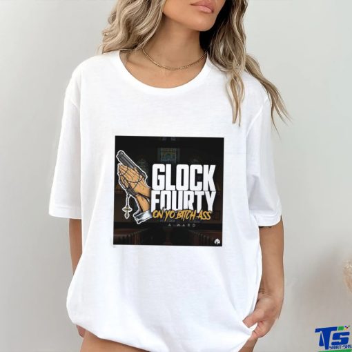A.Ward Glock Fourty On Yo Bitch Ass Shirt