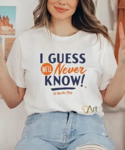 I Guess We’ll Never Know T Shirt 3 I Guess We’ll Never Know T Shirt