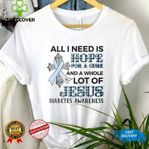 ALL I NEED IS LOVE FOR A CURE AND A WHOLE LOT OF JESUS   DIABETES AWARENESS T shirt