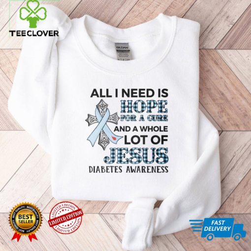ALL I NEED IS LOVE FOR A CURE AND A WHOLE LOT OF JESUS   DIABETES AWARENESS T shirt