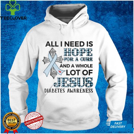 ALL I NEED IS LOVE FOR A CURE AND A WHOLE LOT OF JESUS   DIABETES AWARENESS T shirt