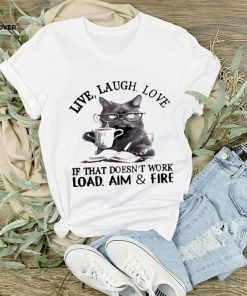 Cat Live Laugh Love If That Doesn’t Work Load Aim And Fire Shirt