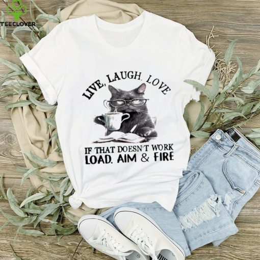 Cat Live Laugh Love If That Doesn’t Work Load Aim And Fire Shirt