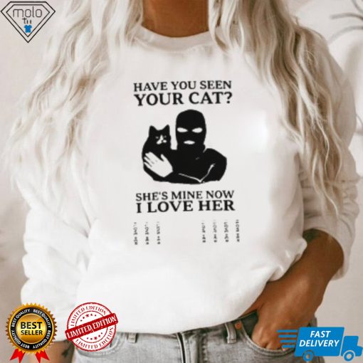 Have You Seen Your Cat She’s Mine Now I Love Her T Shirt