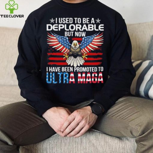 I Used To Be A Deplorable But Now I Have Been Promoted To Ultra Maga Shirt