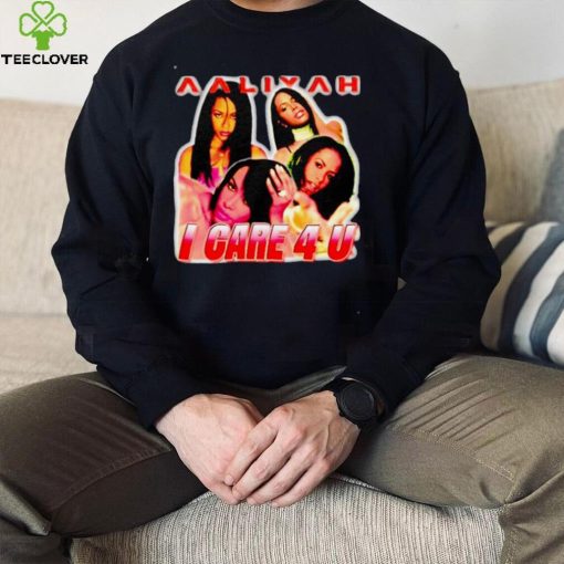 Aaliyah I Care 4 U T hoodie, sweater, longsleeve, shirt v-neck, t-shirt