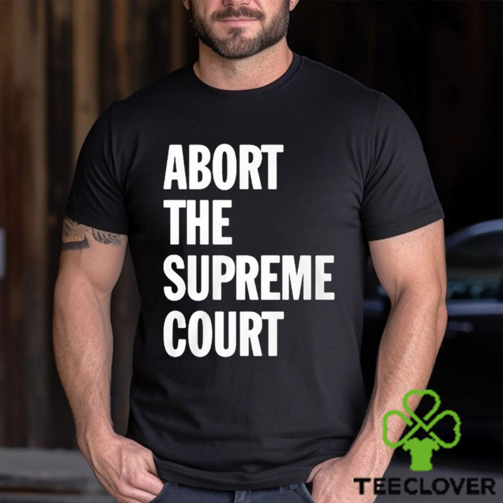 Abort The Supreme Court Shirt Abort The Supreme Court Shirt