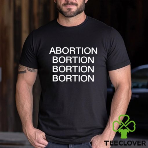 Abortion Bortion Bortion Bortion Shirt