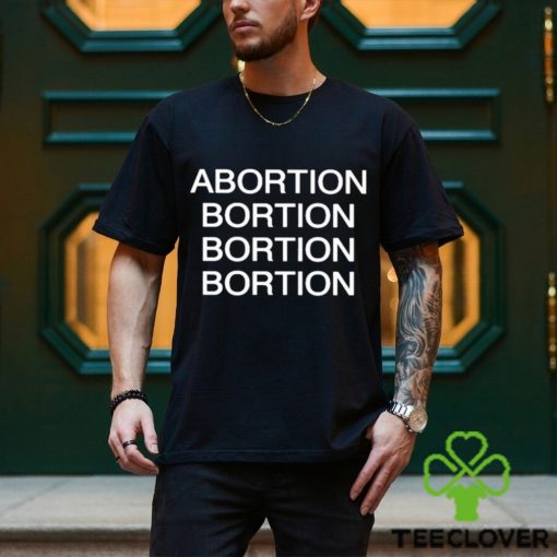 Abortion Bortion Bortion Bortion Shirt
