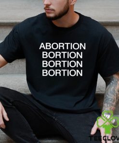 Abortion Bortion Bortion Bortion Shirt