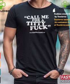 Adam Ray Call Me For A Titty Fuck Shirt