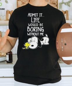 Admit It Life Would Be Boring Without Me T Shirt Snoopy Woodstock