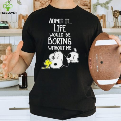 Admit It Life Would Be Boring Without Me T Shirt Snoopy Woodstock