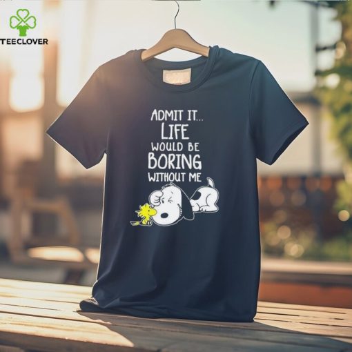 Admit It Life Would Be Boring Without Me T Shirt Snoopy Woodstock