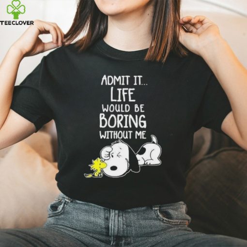 Admit It Life Would Be Boring Without Me T Shirt Snoopy Woodstock