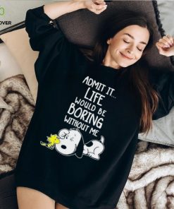 Admit It Life Would Be Boring Without Me T Shirt Snoopy Woodstock