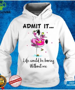Admit it life would be boring without me Flamingo T shirt