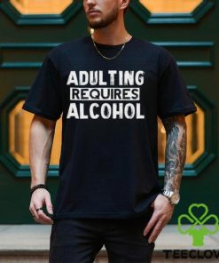 Adulting Requires Alcohol T Shirts