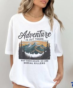 Adventure is out there but then again so are serial killers hoodie, sweater, longsleeve, shirt v-neck, t-shirt