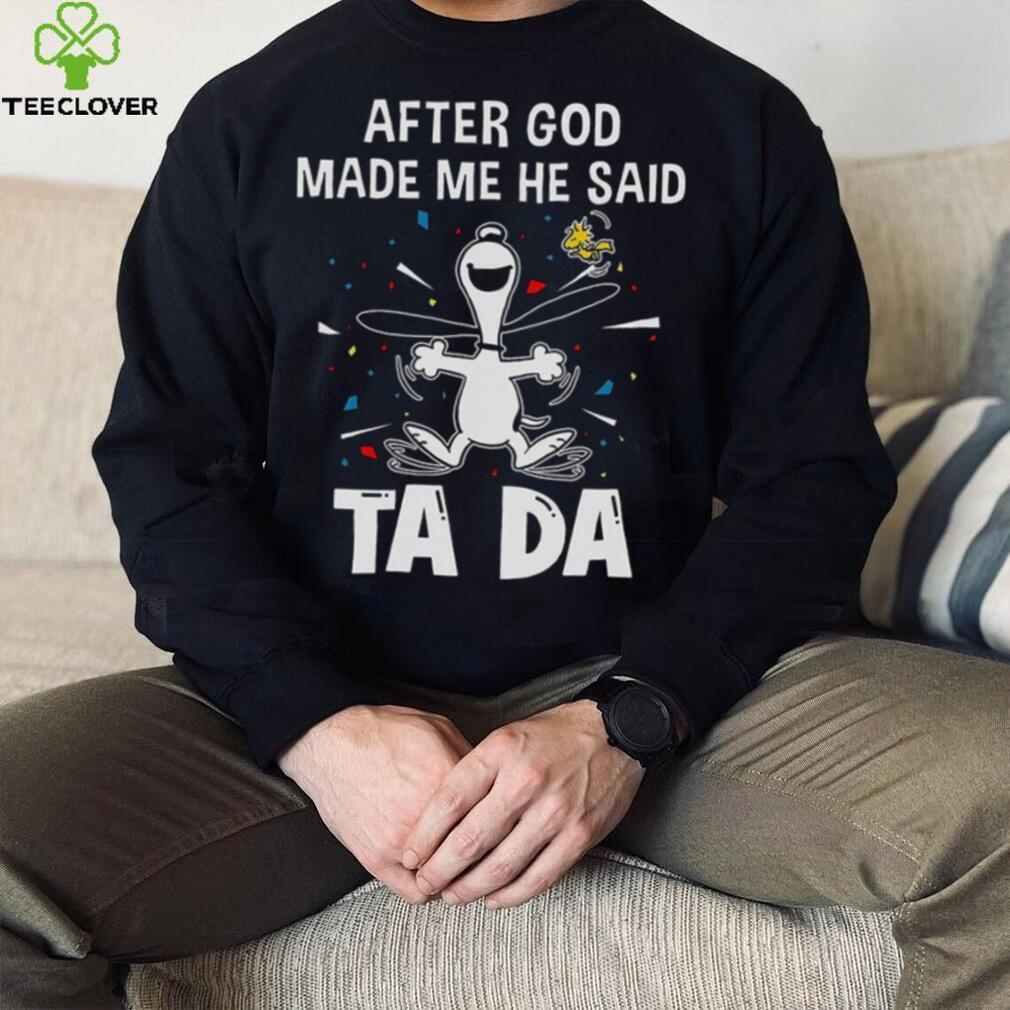 After God Made Me He Said Tada Snoopy T Shirt After God Made Me He Said Tada Snoopy T Shirt