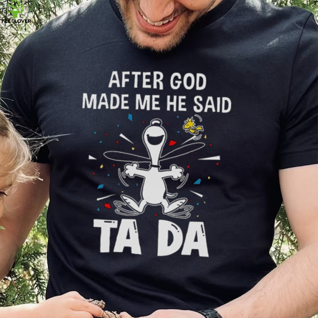 After God Made Me He Said Tada Snoopy T Shirt After God Made Me He Said Tada Snoopy T Shirt