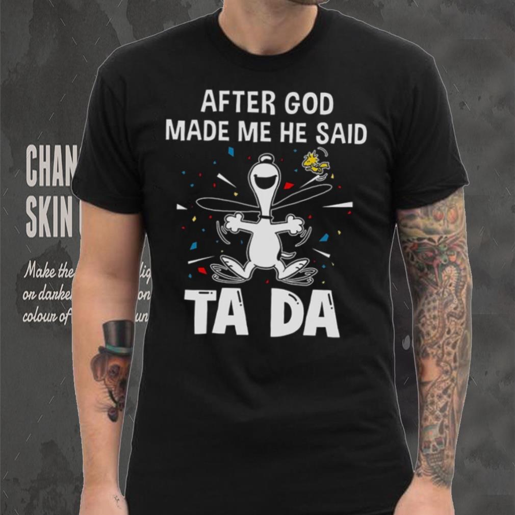 After God Made Me He Said Tada Snoopy T Shirt After God Made Me He Said Tada Snoopy T Shirt