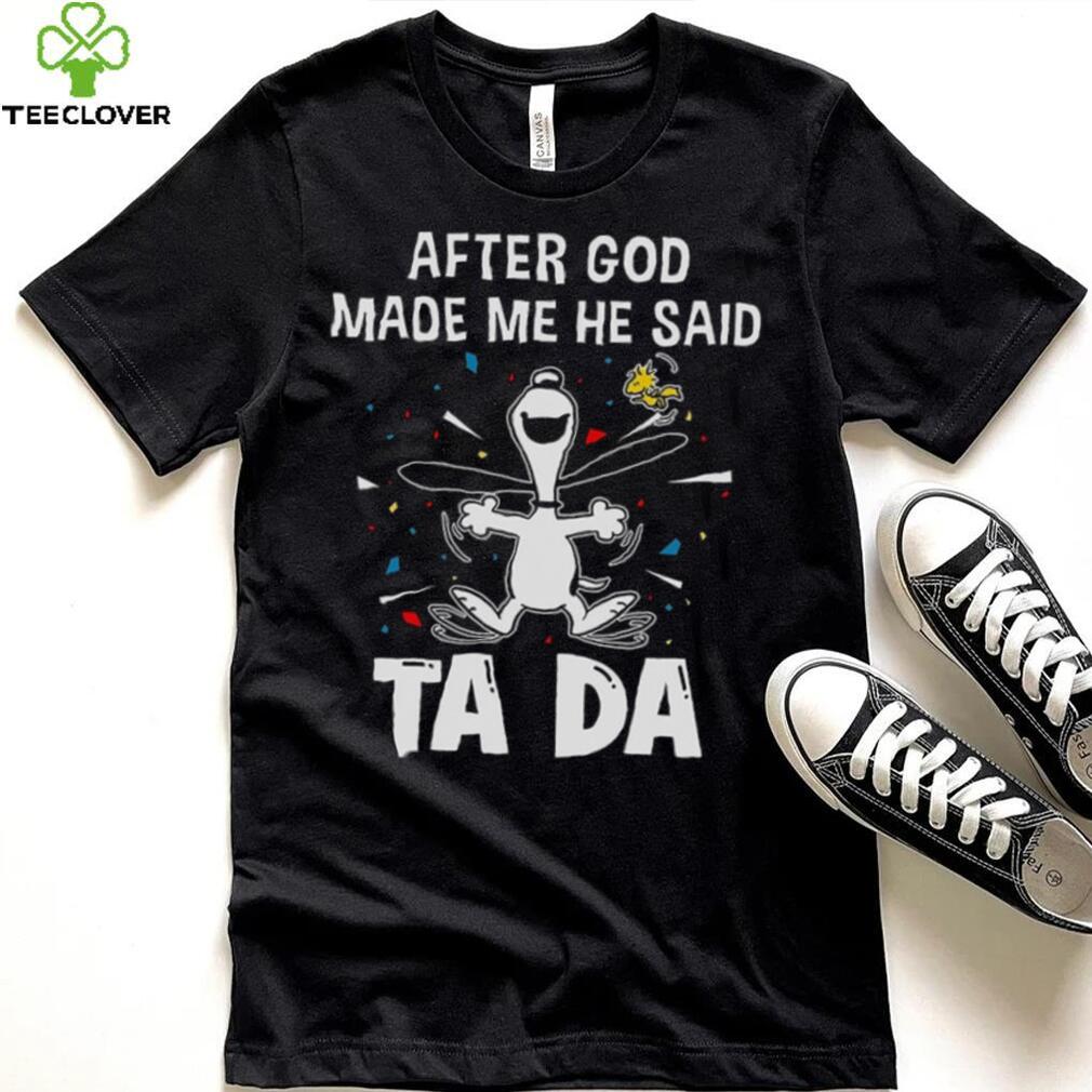 After God Made Me He Said Tada Snoopy T Shirt After God Made Me He Said Tada Snoopy T Shirt