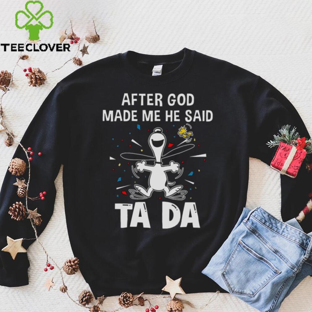 After God Made Me He Said Tada Snoopy T Shirt After God Made Me He Said Tada Snoopy T Shirt