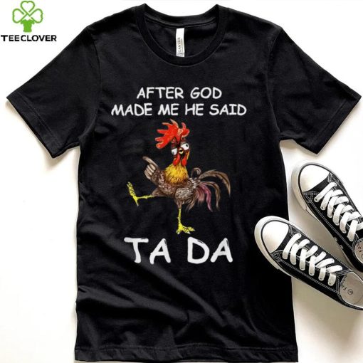 After God made Me He Said Ta Da Chicken Funny T Shirt