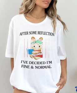 After Some Reflection I've Decided I'm Fine & Normal Tee Shirt