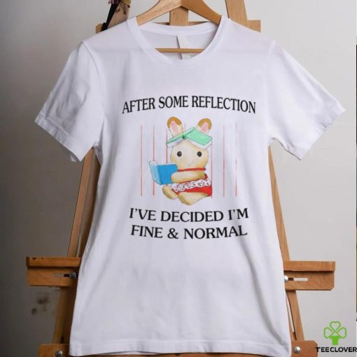 After Some Reflection I’ve Decided I’m Fine & Normal Tee Shirt