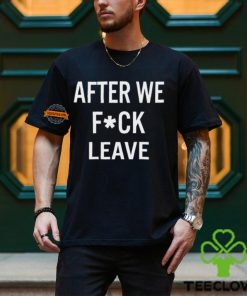 After We Fuck Leave Shirt