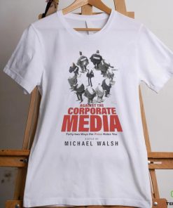 Against The Corporate Media Forty two Ways The Press Hates You T shirt