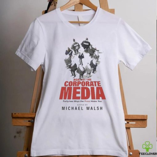 Against The Corporate Media Forty two Ways The Press Hates You T hoodie, sweater, longsleeve, shirt v-neck, t-shirt