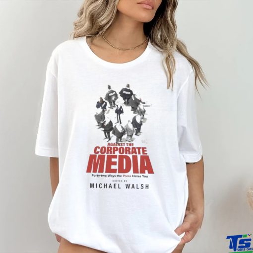 Against The Corporate Media Forty two Ways The Press Hates You T hoodie, sweater, longsleeve, shirt v-neck, t-shirt