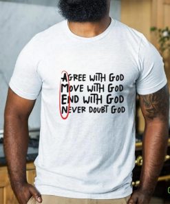 Agree With God Move With God End With God Never Doubt God Shirt