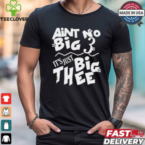 Aint No Big 3 It’s Just Big Thee T shirts