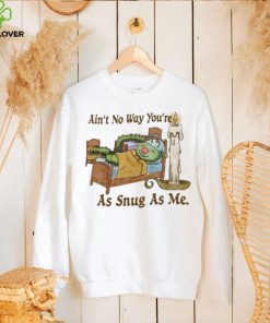 Ain’t No Way You’re As Snug As Me t hoodie, sweater, longsleeve, shirt v-neck, t-shirt