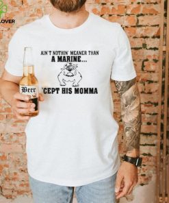 Ain’t Nothin Meaner Than A Marine Cept His Momma Shirt